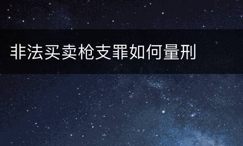 非法买卖枪支罪如何量刑