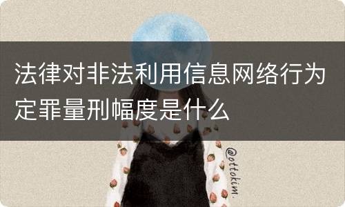 法律对非法利用信息网络行为定罪量刑幅度是什么