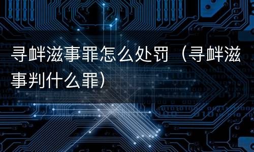 寻衅滋事罪怎么处罚（寻衅滋事判什么罪）