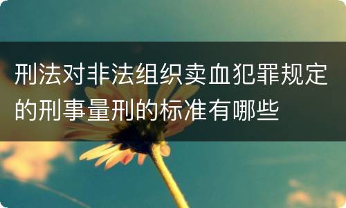 刑法对非法组织卖血犯罪规定的刑事量刑的标准有哪些