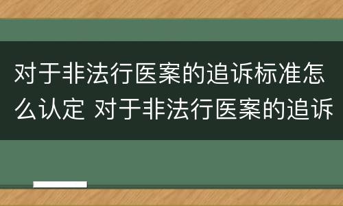 对于非法行医案的追诉标准怎么认定 对于非法行医案的追诉标准怎么认定呢