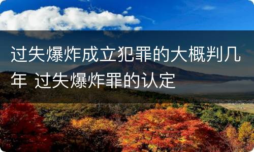 过失爆炸成立犯罪的大概判几年 过失爆炸罪的认定