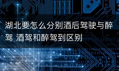 湖北要怎么分别酒后驾驶与醉驾 酒驾和醉驾到区别
