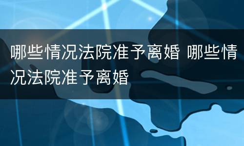 哪些情况法院准予离婚 哪些情况法院准予离婚