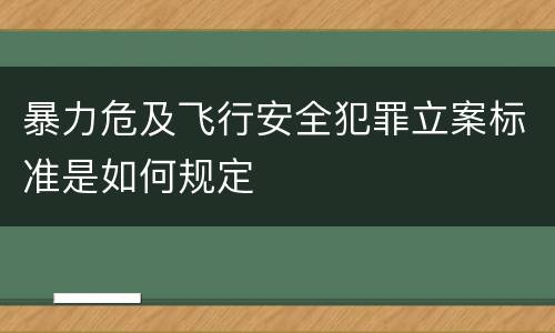 暴力危及飞行安全犯罪立案标准是如何规定