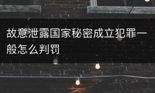 故意泄露国家秘密成立犯罪一般怎么判罚