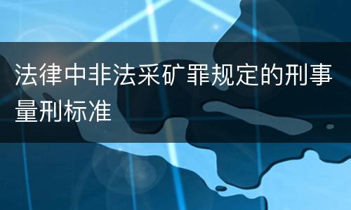 法律中非法采矿罪规定的刑事量刑标准
