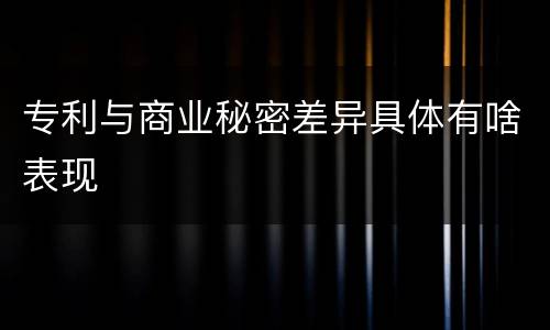 专利与商业秘密差异具体有啥表现