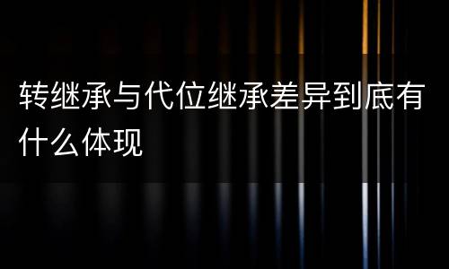 转继承与代位继承差异到底有什么体现