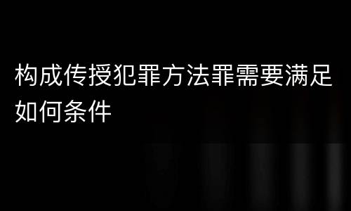 构成传授犯罪方法罪需要满足如何条件