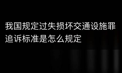 我国规定过失损坏交通设施罪追诉标准是怎么规定