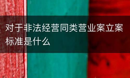 对于非法经营同类营业案立案标准是什么