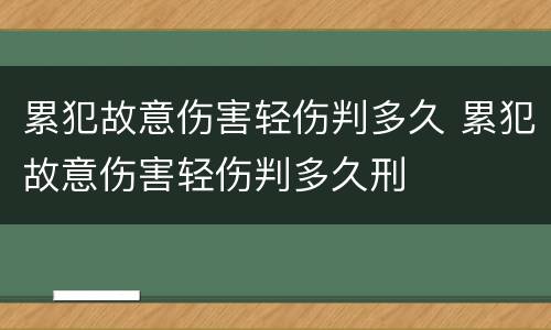 累犯故意伤害轻伤判多久 累犯故意伤害轻伤判多久刑