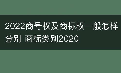 2022商号权及商标权一般怎样分别 商标类别2020