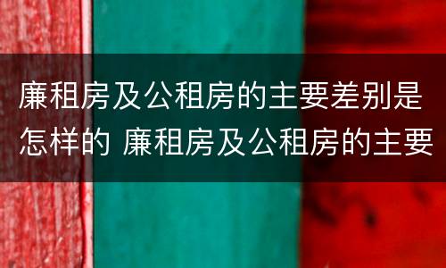 廉租房及公租房的主要差别是怎样的 廉租房及公租房的主要差别是怎样的呢
