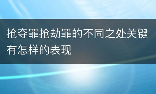 抢夺罪抢劫罪的不同之处关键有怎样的表现