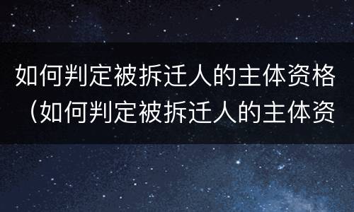 如何判定被拆迁人的主体资格（如何判定被拆迁人的主体资格是谁）