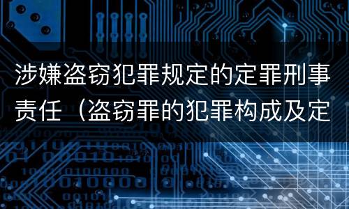 涉嫌盗窃犯罪规定的定罪刑事责任（盗窃罪的犯罪构成及定罪处罚）
