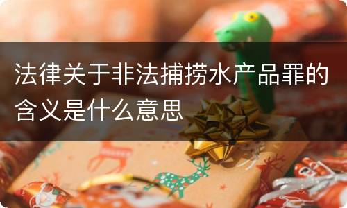 法律关于非法捕捞水产品罪的含义是什么意思