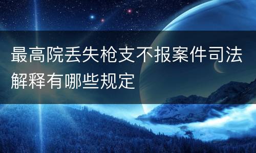 最高院丢失枪支不报案件司法解释有哪些规定