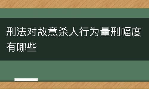刑法对故意杀人行为量刑幅度有哪些