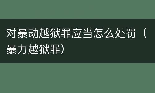 对暴动越狱罪应当怎么处罚（暴力越狱罪）
