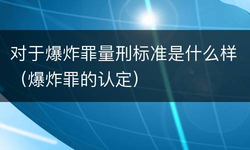 对于爆炸罪量刑标准是什么样（爆炸罪的认定）