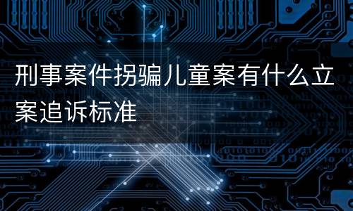 刑事案件拐骗儿童案有什么立案追诉标准