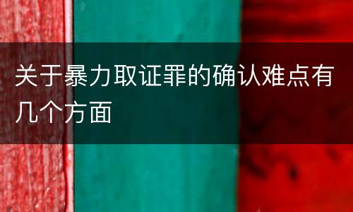 关于暴力取证罪的确认难点有几个方面