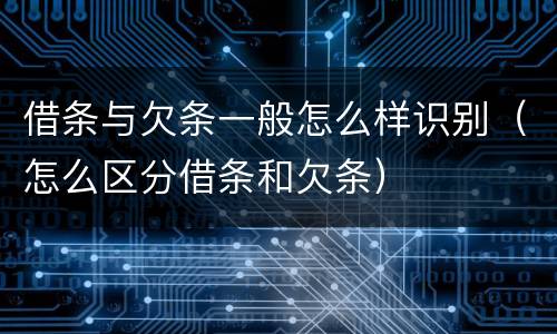 借条与欠条一般怎么样识别（怎么区分借条和欠条）