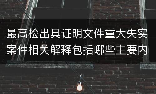 最高检出具证明文件重大失实案件相关解释包括哪些主要内容