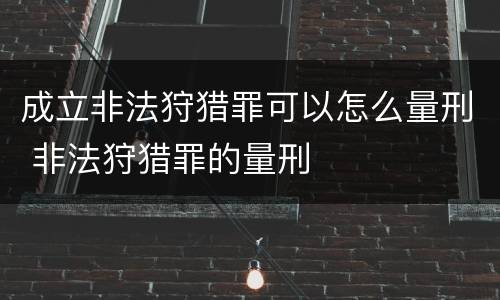 成立非法狩猎罪可以怎么量刑 非法狩猎罪的量刑
