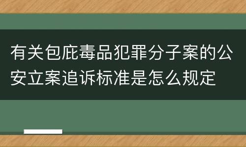 有关包庇毒品犯罪分子案的公安立案追诉标准是怎么规定