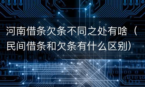 河南借条欠条不同之处有啥（民间借条和欠条有什么区别）