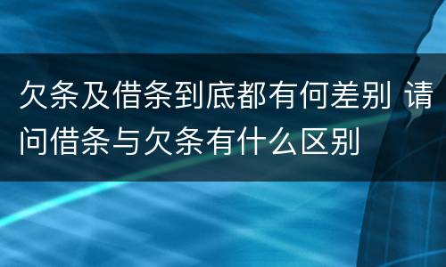 欠条及借条到底都有何差别 请问借条与欠条有什么区别