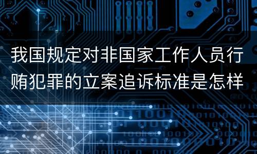 我国规定对非国家工作人员行贿犯罪的立案追诉标准是怎样的