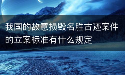 我国的故意损毁名胜古迹案件的立案标准有什么规定