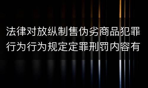 法律对放纵制售伪劣商品犯罪行为行为规定定罪刑罚内容有哪些