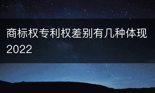 商标权专利权差别有几种体现2022