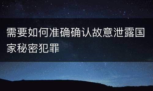 需要如何准确确认故意泄露国家秘密犯罪