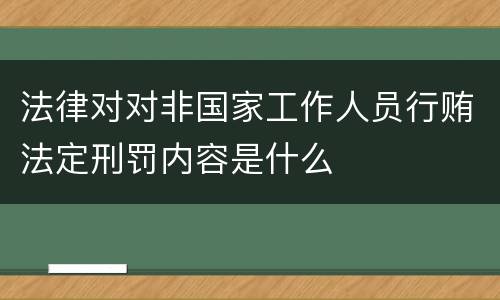 法律对对非国家工作人员行贿法定刑罚内容是什么