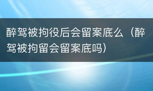 醉驾被拘役后会留案底么（醉驾被拘留会留案底吗）