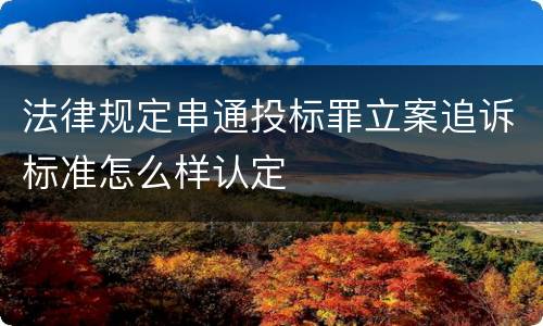 法律规定串通投标罪立案追诉标准怎么样认定