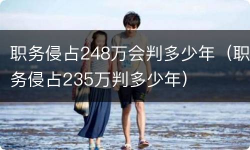 职务侵占248万会判多少年（职务侵占235万判多少年）