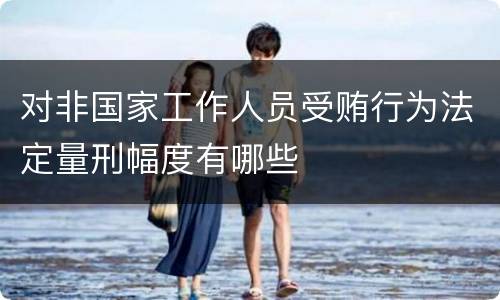 对非国家工作人员受贿行为法定量刑幅度有哪些