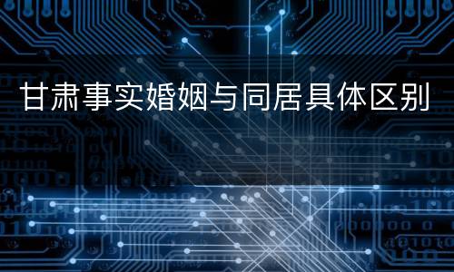 甘肃事实婚姻与同居具体区别