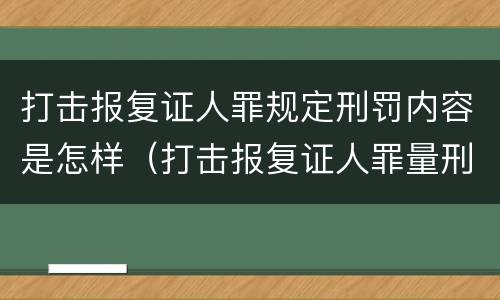 打击报复证人罪规定刑罚内容是怎样（打击报复证人罪量刑）