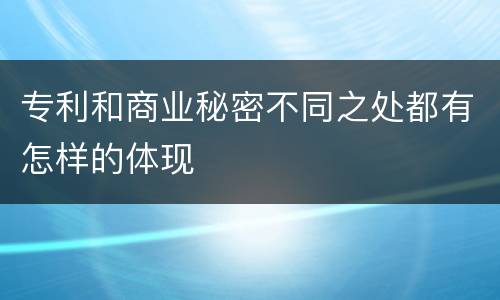 专利和商业秘密不同之处都有怎样的体现