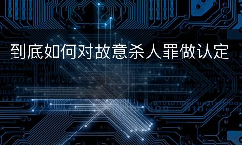 到底如何对故意杀人罪做认定
