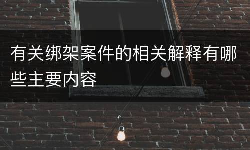 有关绑架案件的相关解释有哪些主要内容